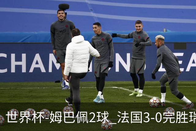 世界杯-姆巴佩2球 法国3-0完胜瑞典将战巴拉圭