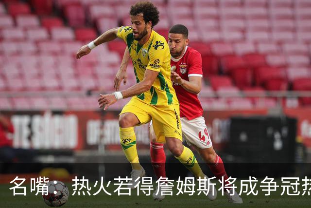 名嘴：热火若得詹姆斯将成争冠热门 今年季后赛首轮他仍无所不能