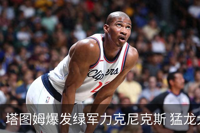 塔图姆爆发绿军力克尼克斯 猛龙大逆转胜奇才