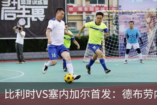 比利时VS塞内加尔首发：德布劳内领军 特罗萨德配多库
