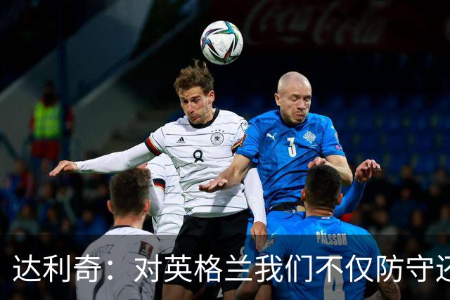 达利奇：对英格兰我们不仅防守还会进攻 之前两届的成功已是历史